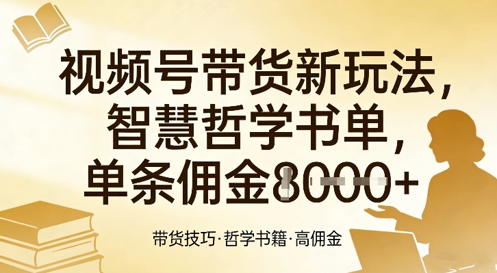视频号带货新玩法,智慧哲学书单,单条佣金1k+-网创资源地