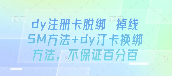 dy注册卡脱绑 掉线SM方法+dy汀卡换绑方法,不保证百分百-网创资源地