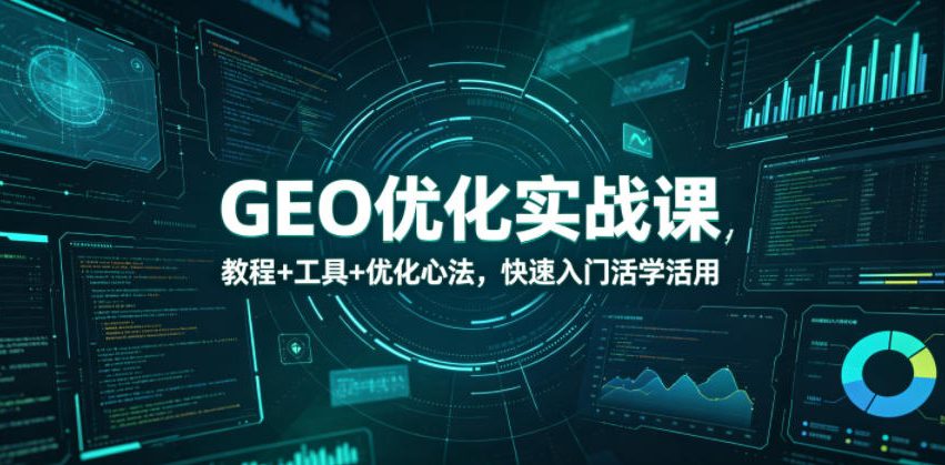 GEO优化实战课,教程+工具+优化心法,快速入门活学活用-网创资源地