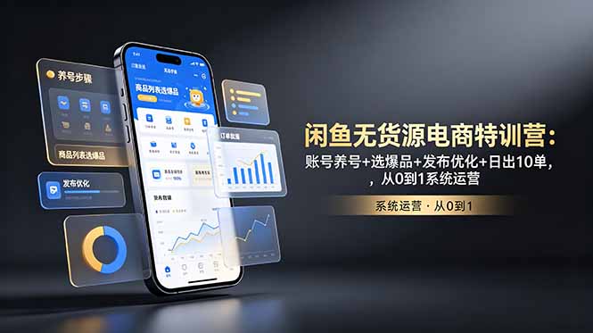闲鱼无货源电商特训营:账号养号+选爆品+发布优化+日出10单,从0到1系统运营-网创资源地