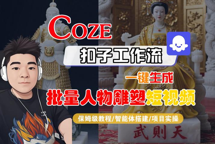 Coze扣子工作流一键生成批量人物雕塑短视频,保姆级教程-智能体搭建-项目实操-网创资源地