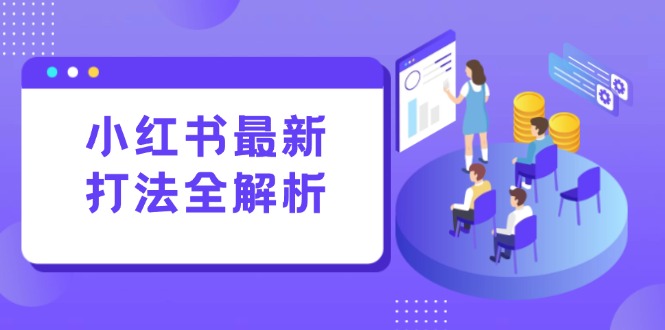 小红书最新打法线下课:笔记生产+评论运营,打造标准化流量增长引擎-网创资源地