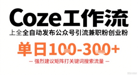 Coze工作流一键发布高质量公众号引流兼职粉代发粉,单日1-3张-网创资源地