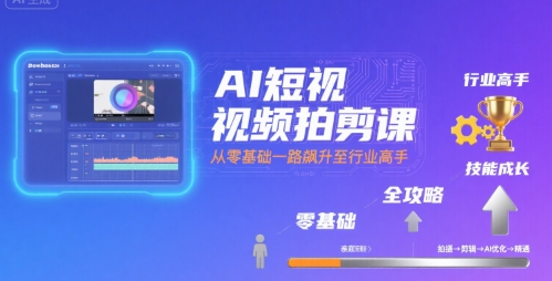 AI短视频拍剪课，全攻略到精通，带你从零基础一路飙升至行业高手-网创资源地