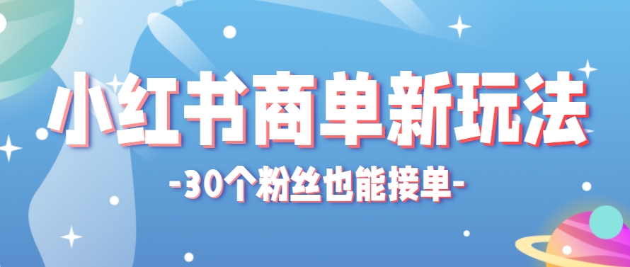 小红书商单新玩法,30个粉丝也能接单,一个月接三单赚了150+!适合新手小白操作-网创资源地