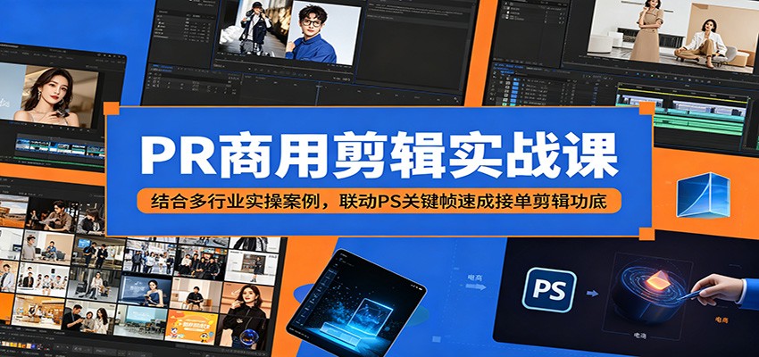 PR商用剪辑实战课:结合多行业实操案例,联动PS关键帧速成接单剪辑功底-网创资源地