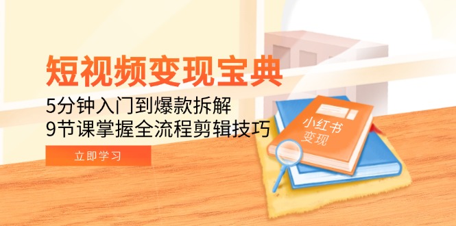短视频变现宝典:5分钟入门到爆款拆解,9节课掌握全流程剪辑技巧-网创资源地