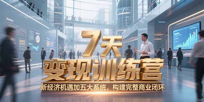 7天咨询师变现训练营,新经济机遇加五大系统,构建完整商业闭环-网创资源地