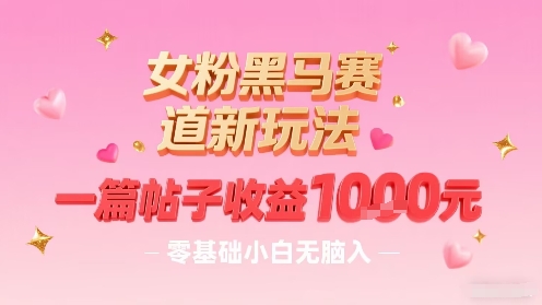 女粉黑马赛道新玩法,一篇帖子收益1k,零基础小白无脑入非常适合-网创资源地