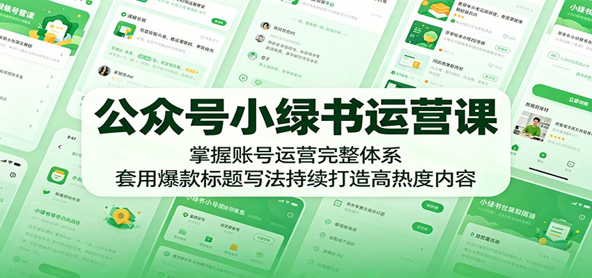 公众号小绿书运营课：掌握账号运营完整体系，套用爆款标题写法持续打造高热度内容-网创资源地