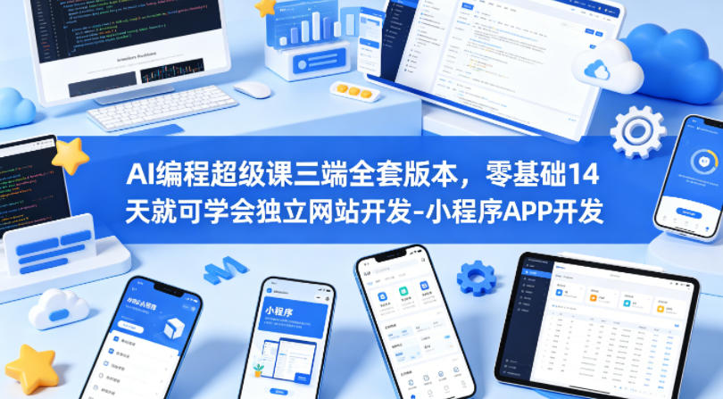 AI编程超级课三端全套版本,零基础14天就可学会独立网站开发-小程序APP开发-网创资源地