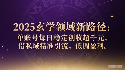 2025玄学领域新路径:单账号每日稳定创收1k+,借私域精准引流,低调盈利-网创资源地