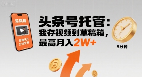 【头条号托管 】我存视频到草稿箱,你每天5分钟发布,最高月入2W+【揭秘】-网创资源地