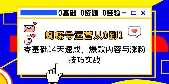 蝴蝶号运营从0到1,零基础14天速成,爆款内容与涨粉技巧实战-网创资源地