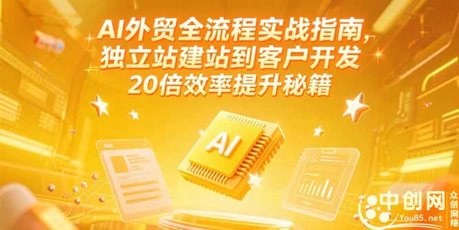 AI外贸全流程实战指南,独立站建站到客户开发,20倍效率提升秘籍(更新6月-网创资源地