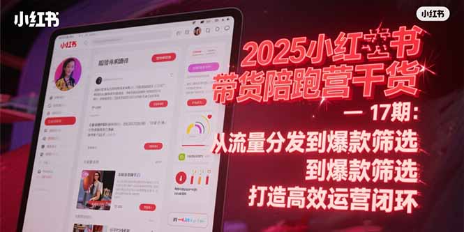 2025小红书带货陪跑营干货-17期:从流量分发到爆款筛选 打造高效运营闭环-网创资源地
