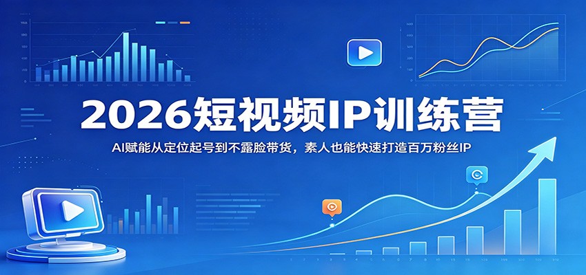 2026短视频IP训练营：AI赋能从定位起号到不露脸带货，素人也能快速打造百万粉丝IP-网创资源地