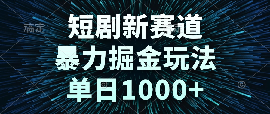 短剧新赛道，暴力掘金玩法，单日1000+-网创资源地