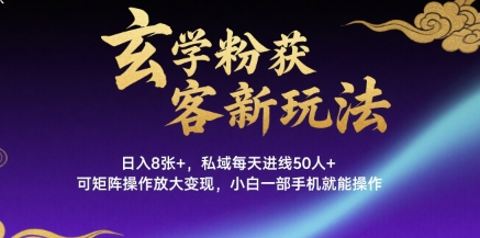 玄学粉获客新玩法日入8张+, 私域每天进线50人+,可矩阵操作放大变现,小白一部手机就能操作-网创资源地