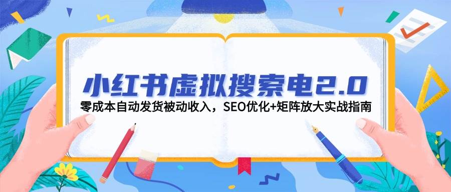 小红书虚拟搜索电2.0，零成本自动发货被动收入，SEO优化+矩阵放大实战指南-网创资源地