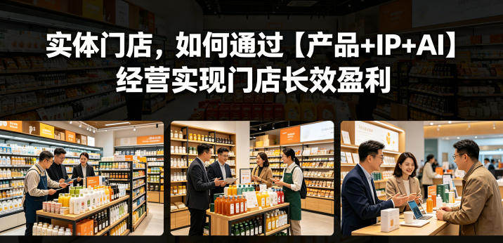 实体门店,如何通过【产品+IP+AI】经营实现门店长效盈利-网创资源地