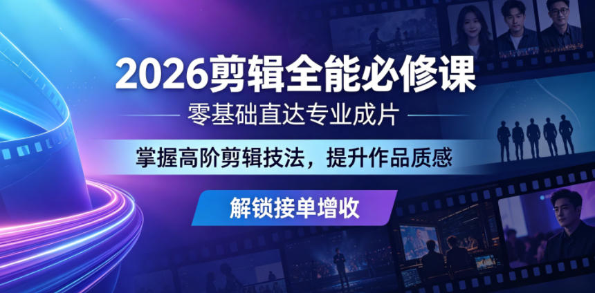 2026剪辑全能必修课，零基础直达专业成片，掌握高阶剪辑技法，提升作品质感解锁接单增收-网创资源地