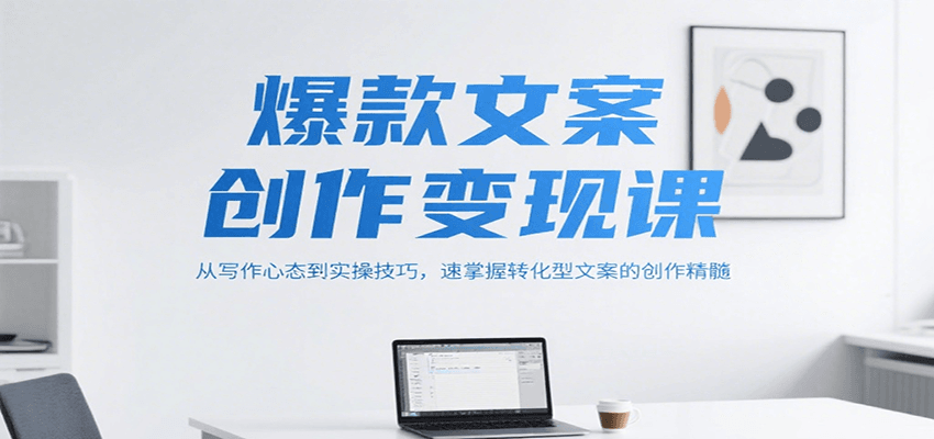 爆款文案创作变现课，从写作心态到实操技巧，速掌握转化型文案的创作精髓-网创资源地