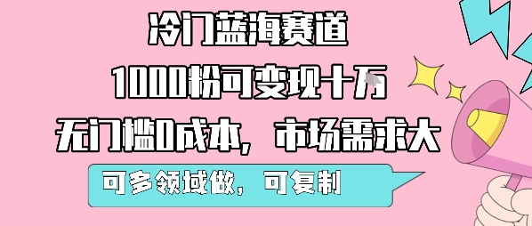 冷门蓝海赛道,1000粉可变现十W,无门槛0成本,市场需求大,可多领域做,可复制性强-网创资源地