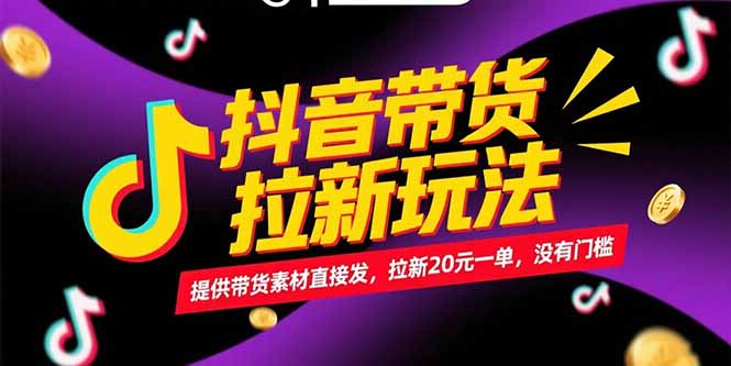 抖音带货拉新玩法，提供带货素材直接发，拉新20元一单，没有门槛-网创资源地