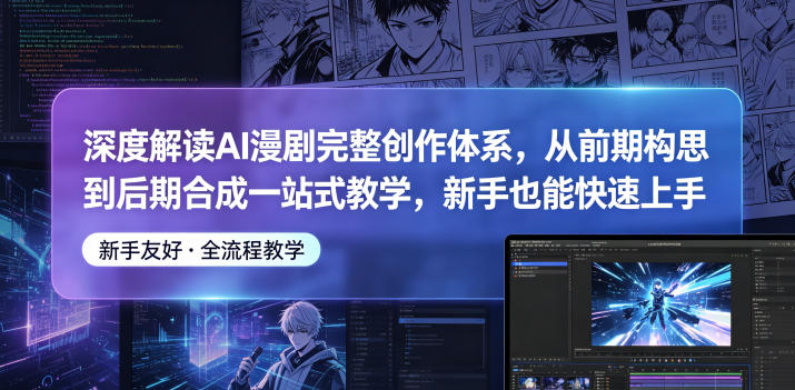 深度解读AI漫剧完整创作体系,从前期构思到后期合成一站式教学,新手也能快速上手-网创资源地