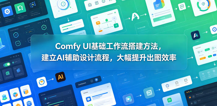 Comfy UI基础工作流搭建方法,建立AI辅助设计流程,大幅提升出图效率-网创资源地