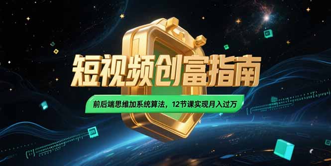 2025短视频创富指南，前后端思维加系统算法，12节课实现月入过万-网创资源地