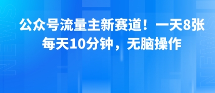 公众号流量主新赛道！一天8张，每天10分钟，无脑操作-网创资源地