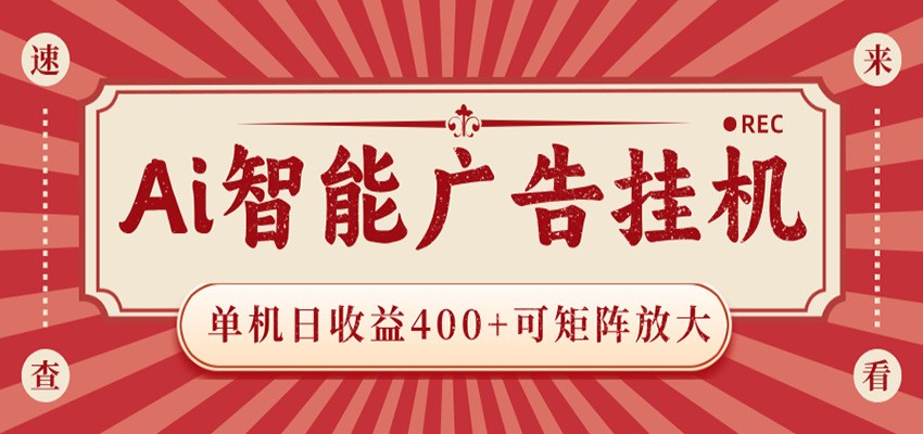 AI智能广告挂机 单机日收益400+ 可矩阵放大 设备越多收益越大 背靠大平台 绿色稳定-网创资源地