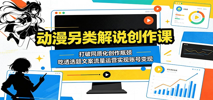 动漫另类解说创作课:打破同质化创作瓶颈,吃透选题文案流量运营实现账号变现-网创资源地