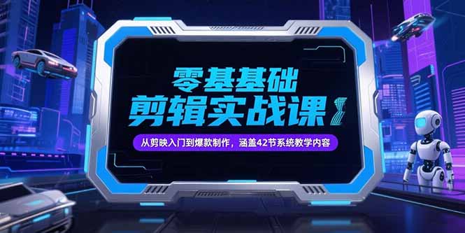 零基础抖音剪辑实战课,从剪映入门到爆款制作,涵盖42节系统教学内容-网创资源地