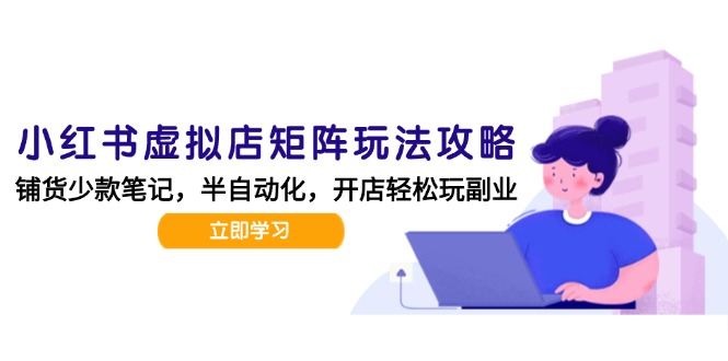 小红书虚拟店矩阵玩法-更新,AI批量制作笔记,半自动化运营日发20笔记攻略-网创资源地