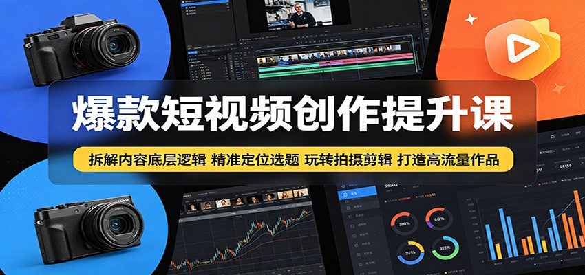 爆款短视频创作提升课：拆解内容底层逻辑，精准定位选题玩转拍摄剪辑打造高流量作品-网创资源地
