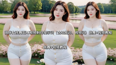 微胖女孩舞蹈AI视频制作提示词(含绘图词、视频词) 跳舞+视频教程-网创资源地