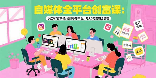 自媒体全平台创富课:小红书/百家号/视频号等平台,月入3万变现全流程-网创资源地