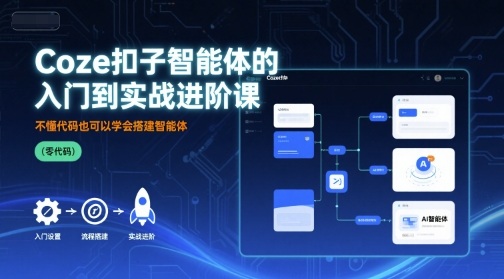 Coze扣子智能体的入门到实战进阶课,不懂代码也可以学会搭建智能体-网创资源地