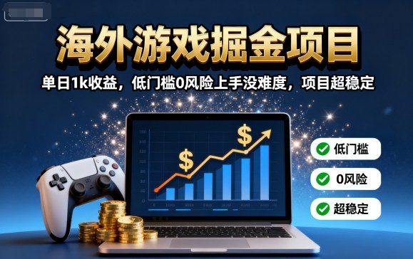 海外游戏掘金项目：单日1k收益，低门槛0风险上手没难度，项目超稳定【揭秘】-网创资源地