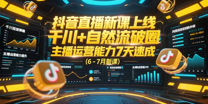 抖音直播新课上线,千川+自然流破圈,主播运营能力7天速成 (6-7月新课-网创资源地