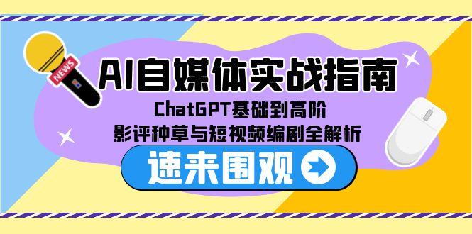 AI自媒体实战指南，ChatGPT基础到高阶，影评种草与短视频编剧全解析-网创资源地