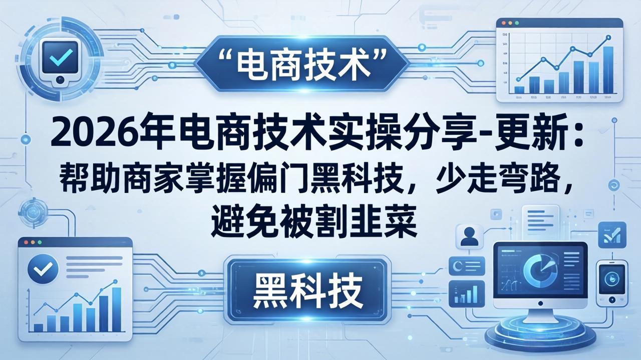 2026年电商技术实操分享-更新:帮助商家掌握偏门黑科技,少走弯路,避免被割韭菜-网创资源地