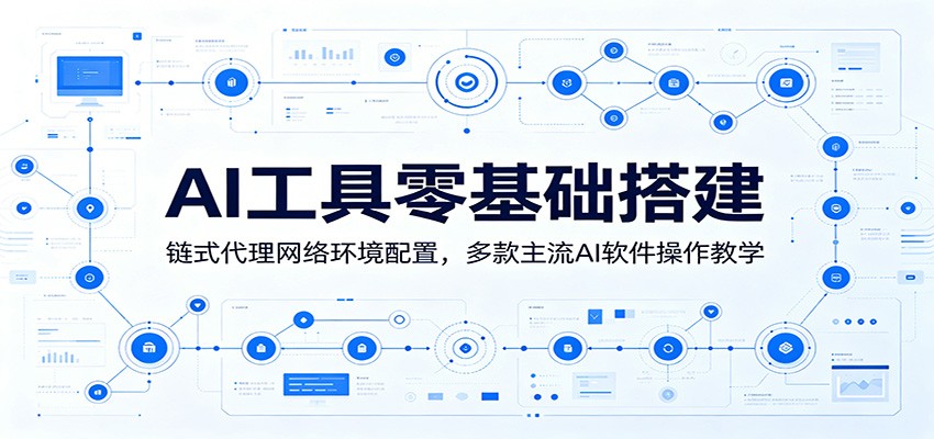 AI工具零基础搭建:链式代理网络环境配置,多款主流AI软件操作教学-网创资源地