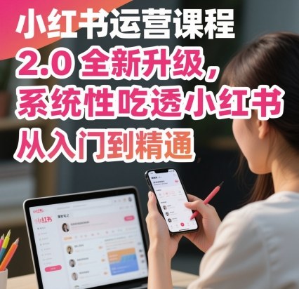 小红书运营课程2.0全新升级,从入门到精通,系统性吃透小红书-网创资源地
