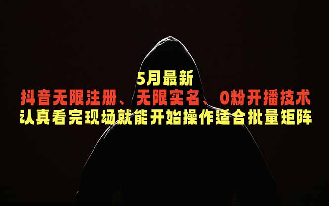 5月最新抖音无限注册、无限实名、0粉开播技术，认真看完现场就能开始操作，适合批量矩阵-网创资源地