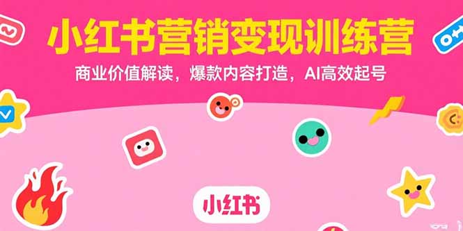 小红书营销变现训练营，商业价值解读，爆款内容打造，AI高效起号-网创资源地