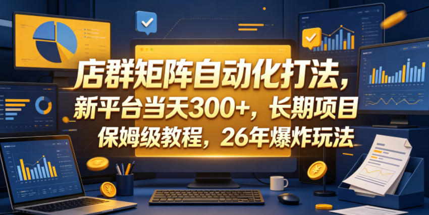 店群矩阵自动化打法,新平台当天300+,长期项目,保姆级教程,26年爆炸玩法【揭秘】-网创资源地